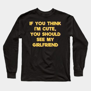 If You Think I'm Cute You Should See My Girlfriend Long Sleeve T-Shirt